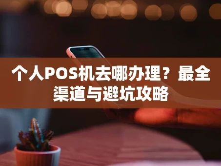重庆个人POS机去哪办理？最全渠道与避坑攻略
