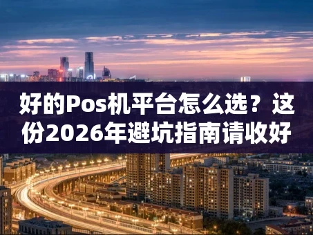 重庆好的Pos机平台怎么选？这份2026年避坑指南请收好
