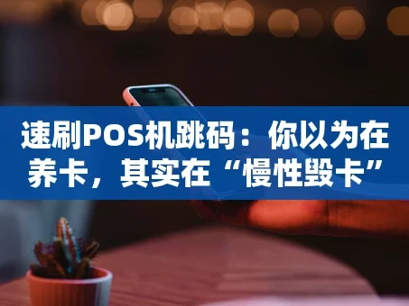重庆速刷POS机跳码：你以为在养卡，其实在“慢性毁卡”？