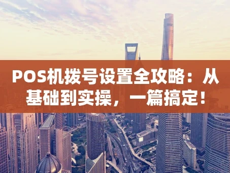 重庆POS机拨号设置全攻略：从基础到实操，一篇搞定！