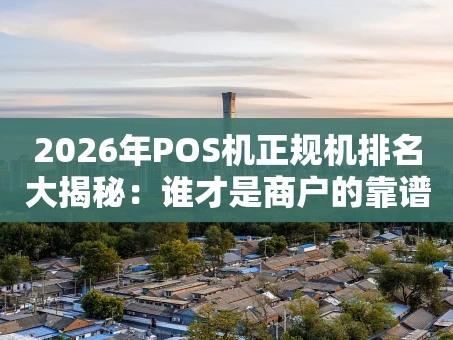 重庆2026年POS机正规机排名大揭秘：谁才是商户的靠谱之选？