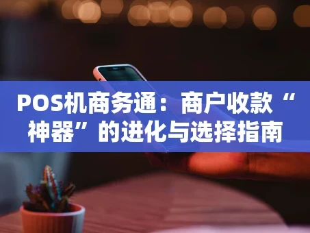 重庆POS机商务通：商户收款“神器”的进化与选择指南