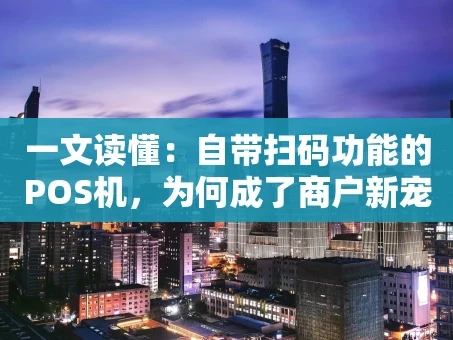 重庆一文读懂：自带扫码功能的POS机，为何成了商户新宠？