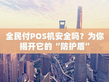 重庆全民付POS机安全吗？为你揭开它的“防护盾”
