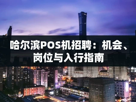 重庆哈尔滨POS机招聘：机会、岗位与入行指南