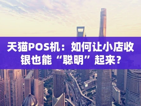 重庆天猫POS机：如何让小店收银也能“聪明”起来？