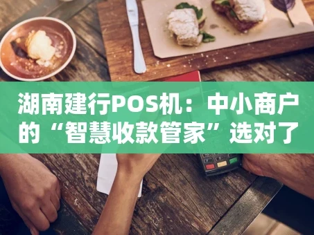 重庆湖南建行POS机：中小商户的“智慧收款管家”选对了吗？