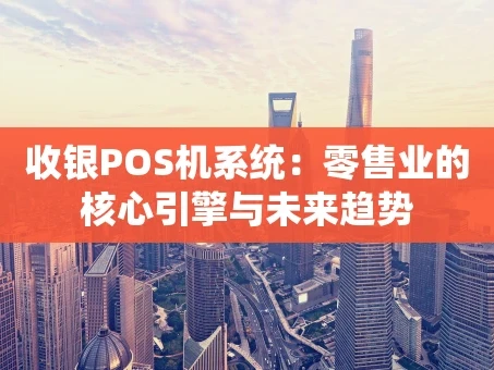 重庆收银POS机系统：零售业的核心引擎与未来趋势