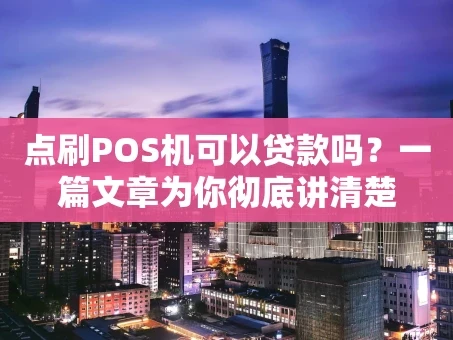 重庆点刷POS机可以贷款吗？一篇文章为你彻底讲清楚