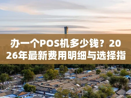 重庆办一个POS机多少钱？2026年最新费用明细与选择指南