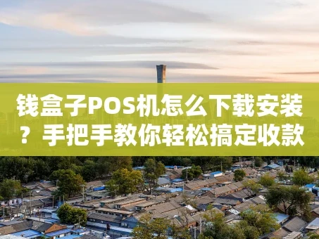 重庆钱盒子POS机怎么下载安装？手把手教你轻松搞定收款