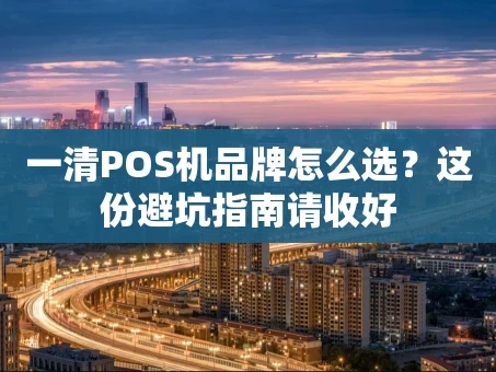 重庆一清POS机品牌怎么选？这份避坑指南请收好