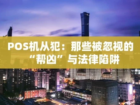 重庆POS机从犯：那些被忽视的“帮凶”与法律陷阱