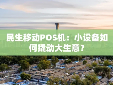 重庆民生移动POS机：小设备如何撬动大生意？