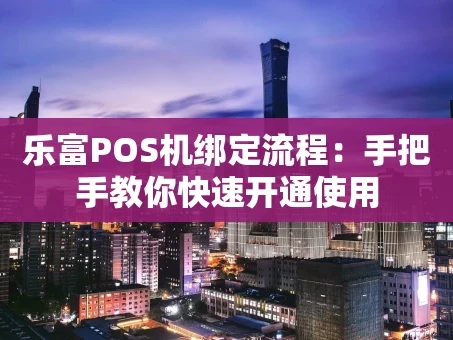 重庆乐富POS机绑定流程：手把手教你快速开通使用