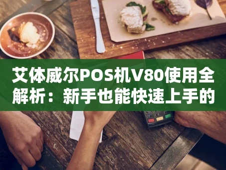 重庆艾体威尔POS机V80使用全解析：新手也能快速上手的收款利器