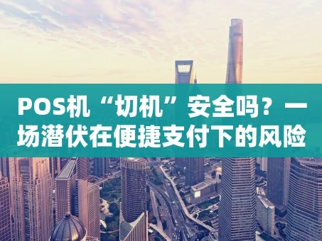 重庆POS机“切机”安全吗？一场潜伏在便捷支付下的风险博弈