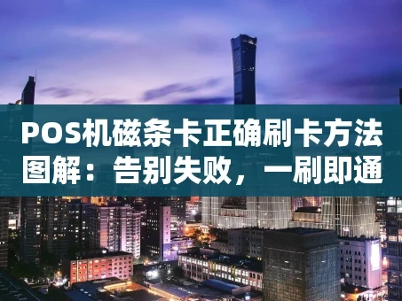 重庆POS机磁条卡正确刷卡方法图解：告别失败，一刷即通