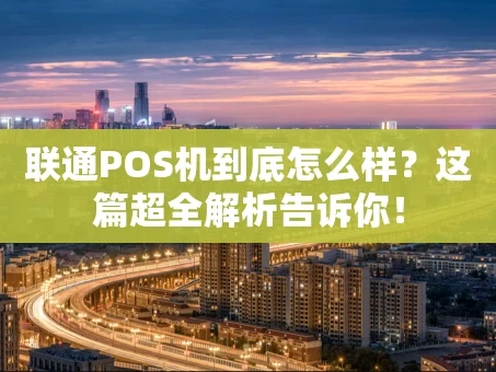 重庆联通POS机到底怎么样？这篇超全解析告诉你！
