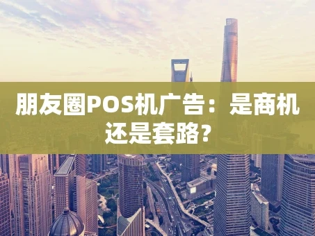 重庆朋友圈POS机广告：是商机还是套路？
