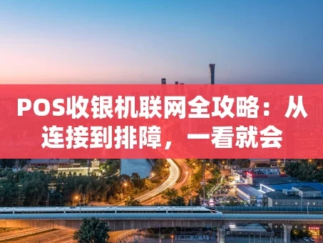 重庆POS收银机联网全攻略：从连接到排障，一看就会
