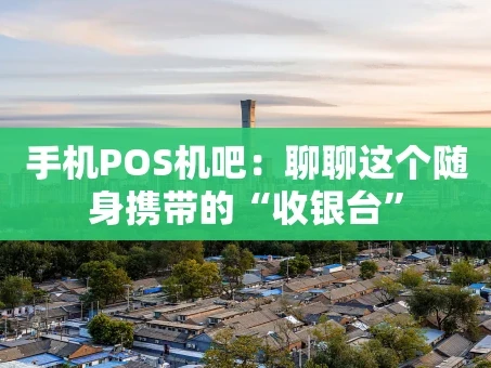 重庆手机POS机吧：聊聊这个随身携带的“收银台”