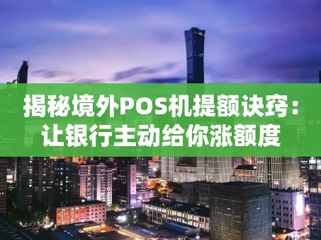 重庆揭秘境外POS机提额诀窍：让银行主动给你涨额度