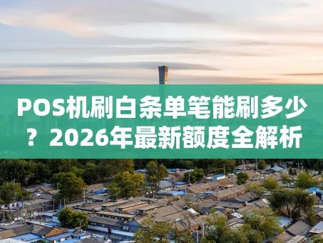 重庆POS机刷白条单笔能刷多少？2026年最新额度全解析