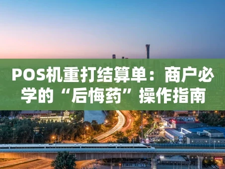 重庆POS机重打结算单：商户必学的“后悔药”操作指南