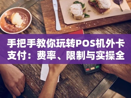 重庆手把手教你玩转POS机外卡支付：费率、限制与实操全攻略
