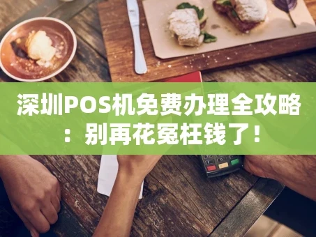 重庆深圳POS机免费办理全攻略：别再花冤枉钱了！