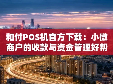 重庆和付POS机官方下载：小微商户的收款与资金管理好帮手