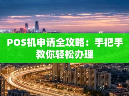 重庆POS机申请全攻略：手把手教你轻松办理