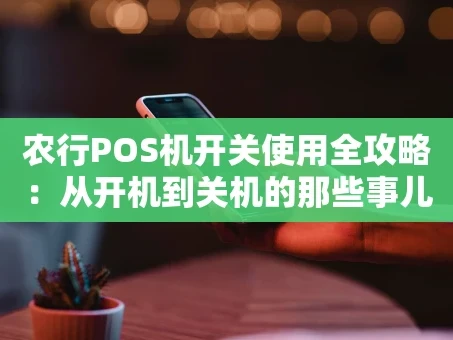 重庆农行POS机开关使用全攻略：从开机到关机的那些事儿