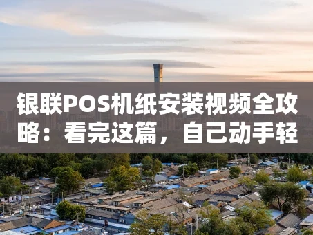 重庆银联POS机纸安装视频全攻略：看完这篇，自己动手轻松搞定！
