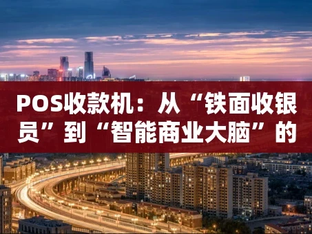 重庆POS收款机：从“铁面收银员”到“智能商业大脑”的演变史