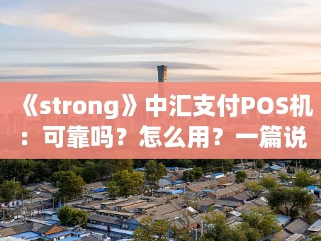重庆《strong》中汇支付POS机：可靠吗？怎么用？一篇说清楚！《strong》