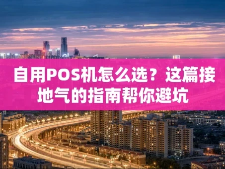 重庆自用POS机怎么选？这篇接地气的指南帮你避坑