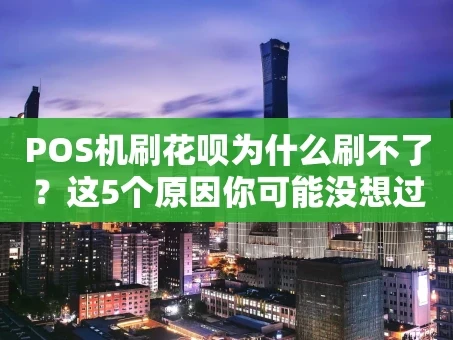 重庆POS机刷花呗为什么刷不了？这5个原因你可能没想过！