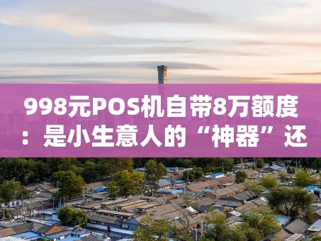 重庆998元POS机自带8万额度：是小生意人的“神器”还是套路？