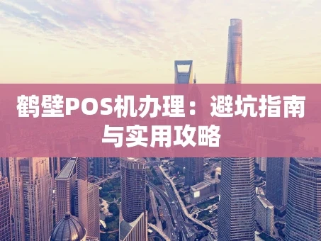 重庆鹤壁POS机办理：避坑指南与实用攻略