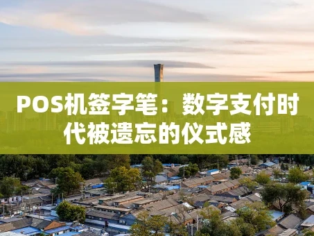 重庆POS机签字笔：数字支付时代被遗忘的仪式感