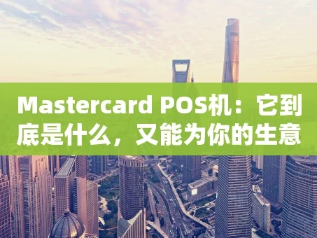 重庆Mastercard POS机：它到底是什么，又能为你的生意带来什么？