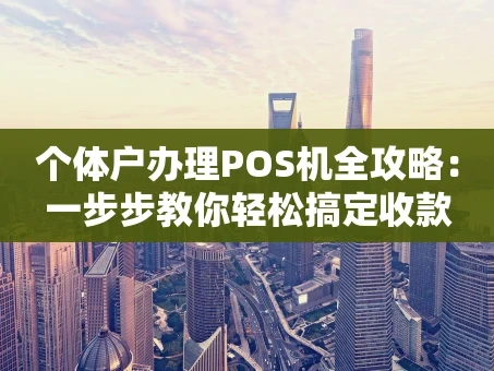 重庆个体户办理POS机全攻略：一步步教你轻松搞定收款