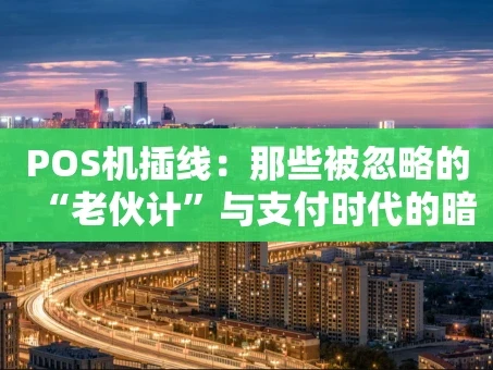 重庆POS机插线：那些被忽略的“老伙计”与支付时代的暗线