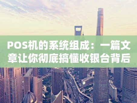重庆POS机的系统组成：一篇文章让你彻底搞懂收银台背后的科技