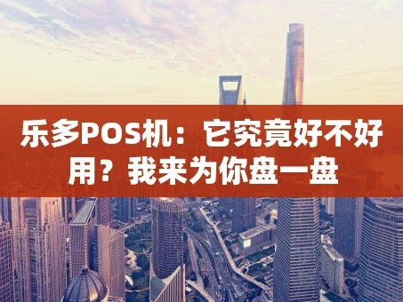 重庆乐多POS机：它究竟好不好用？我来为你盘一盘