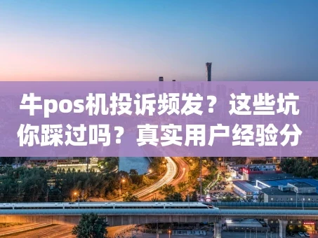 重庆牛pos机投诉频发？这些坑你踩过吗？真实用户经验分享