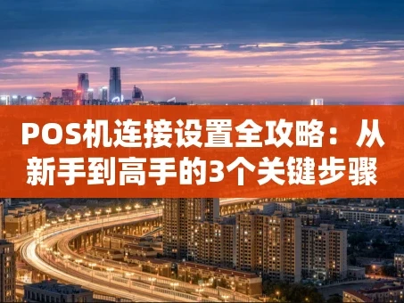重庆POS机连接设置全攻略：从新手到高手的3个关键步骤
