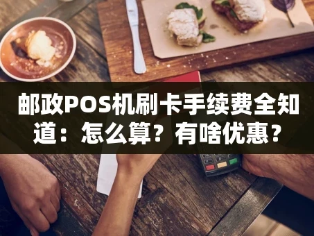重庆邮政POS机刷卡手续费全知道：怎么算？有啥优惠？